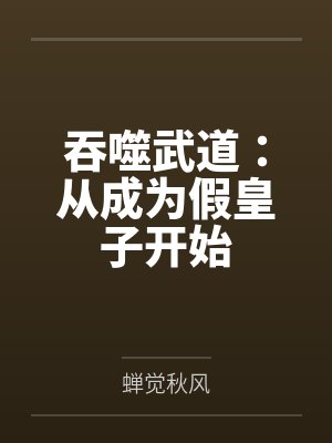 吞噬武道:从成为假皇子开始by蝉觉秋风 吞噬武道:从成为假皇子开始by蝉觉秋风
