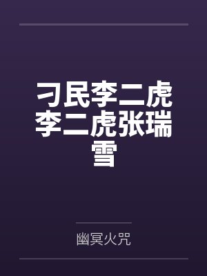 刁民李二虎李二虎张瑞雪by幽冥火咒 刁民李二虎李二虎张瑞雪by幽冥火咒