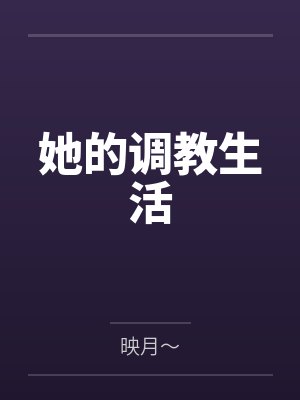 她的调教生活by映月～笔趣阁无弹窗
