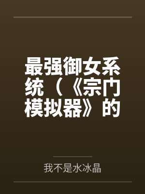 最强御女系统(《宗门模拟器》的重制版) 最强御女系统(《宗门模拟器》的重制版)
