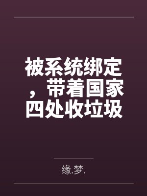 被系统绑定,带着国家四处收垃圾 被系统绑定,带着国家四处收垃圾