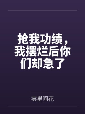 抢我功绩,我摆烂后你们却急了 抢我功绩,我摆烂后你们却急了