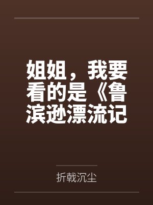 姐姐,我要看的是《鲁滨逊漂流记》,你给我一本《鲁滨逊嫖妓》干嘛呀by折戟沉尘 姐姐,我要看的是《鲁滨逊漂流记》,你给我一本《鲁滨逊嫖妓》干嘛呀by折戟沉尘