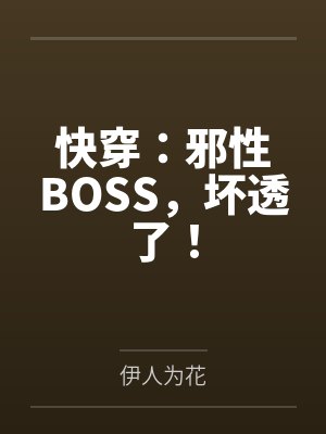 快穿:邪性BOSS,坏透了!by伊人为花 快穿:邪性BOSS,坏透了!by伊人为花
