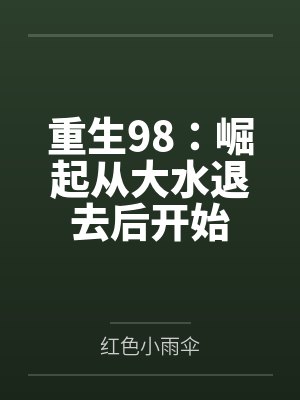 陈远苏汐重生98:崛起从大水退去后开始 陈远苏汐重生98:崛起从大水退去后开始