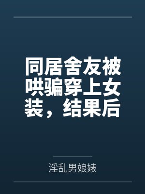 同居舍友被哄骗穿上女装，结果后来爱上我这件事