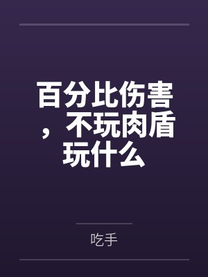 百分比伤害,不玩肉盾玩什么 百分比伤害,不玩肉盾玩什么