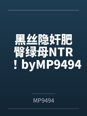 黑丝隐奸肥臀绿母NTR！byMP9494