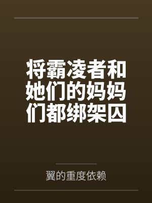 将霸凌者和她们的妈妈们都绑架囚禁起来进行飞机杯调教吧！