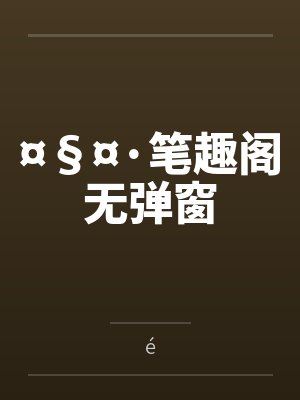 ¤§¤·笔趣阁无弹窗