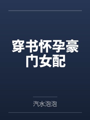 穿书怀孕豪门女配by汽水泡泡 穿书怀孕豪门女配by汽水泡泡