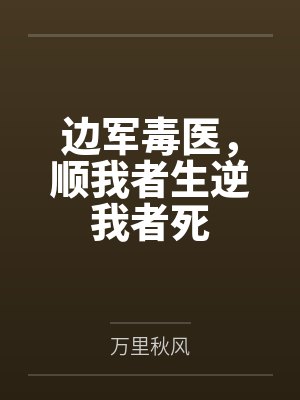 边军毒医,顺我者生逆我者死 边军毒医,顺我者生逆我者死