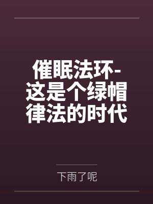 催眠法环-这是个绿帽律法的时代笔趣阁无弹窗 催眠法环-这是个绿帽律法的时代笔趣阁无弹窗