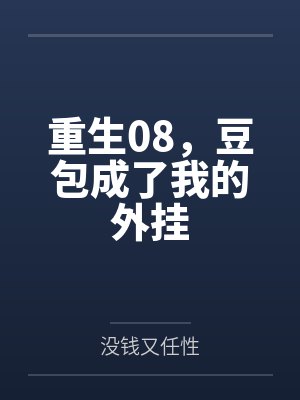 重生08,豆包成了我的外挂 重生08,豆包成了我的外挂