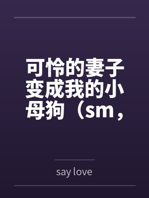 阮颜韩立可怜的妻子变成我的小母狗(sm,双非处) 阮颜韩立可怜的妻子变成我的小母狗(sm,双非处)