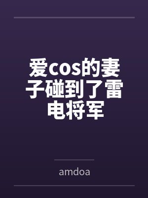 爱cos的妻子碰到了雷电将军 爱cos的妻子碰到了雷电将军