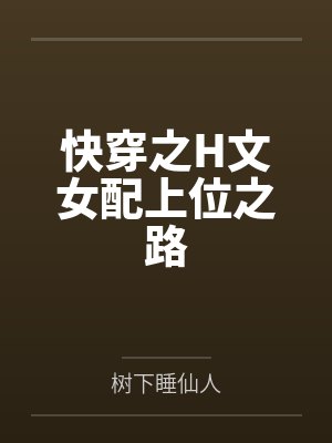 快穿之H文女配上位之路by树下睡仙人 快穿之H文女配上位之路by树下睡仙人