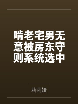 啃老宅男无意被房东守则系统选中by莉莉娅