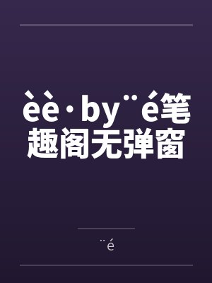 èè·by¨é笔趣阁无弹窗