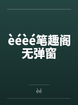 èéèé笔趣阁无弹窗