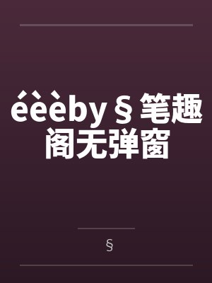 éèèby§笔趣阁无弹窗