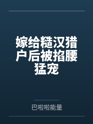 嫁给糙汉猎户后被掐腰猛宠 嫁给糙汉猎户后被掐腰猛宠
