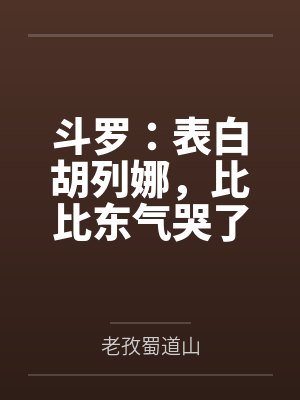 斗罗:表白胡列娜,比比东气哭了 斗罗:表白胡列娜,比比东气哭了