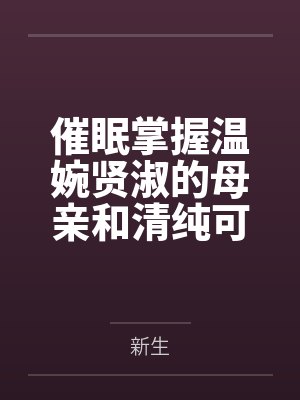催眠掌握温婉贤淑的母亲和清纯可人的姐姐（掌握系列）