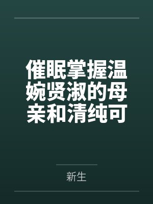 催眠掌握温婉贤淑的母亲和清纯可人的姐姐（掌握系列）by新生