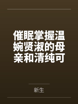 催眠掌握温婉贤淑的母亲和清纯可人的姐姐（掌握系列）笔趣阁无弹窗