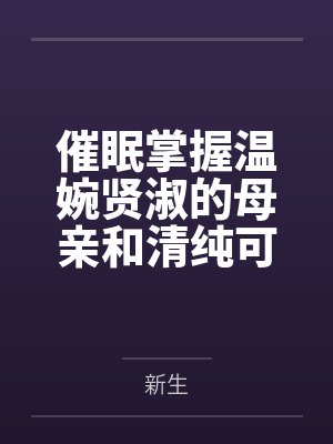 催眠掌握温婉贤淑的母亲和清纯可人的姐姐（掌握系列）by新生笔趣阁无弹窗