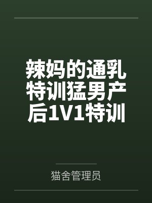 辣妈的通乳特训猛男产后1V1特训by猫舍管理员 辣妈的通乳特训猛男产后1V1特训by猫舍管理员