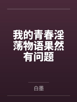 我的青春淫荡物语果然有问题 我的青春淫荡物语果然有问题