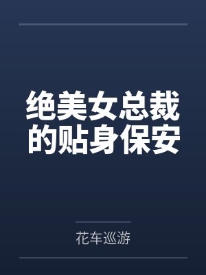 绝美女总裁的贴身保安百度云笔趣阁 绝美女总裁的贴身保安百度云笔趣阁