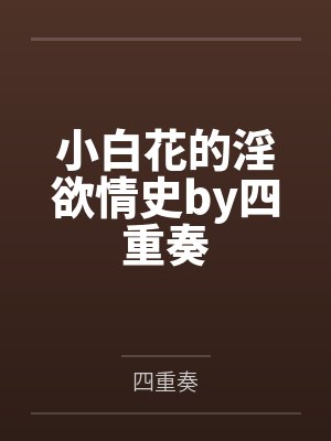 小白花的淫欲情史by四重奏