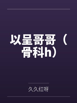 以呈哥哥（骨科h）by久久红呀