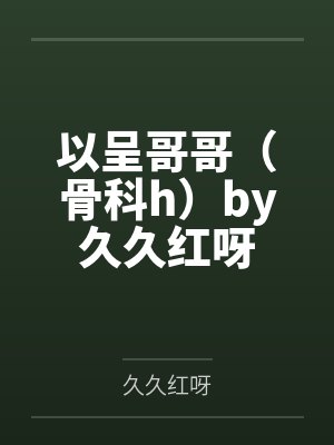 以呈哥哥（骨科h）by久久红呀