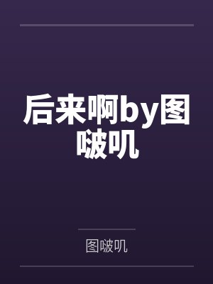 后来啊by图啵叽