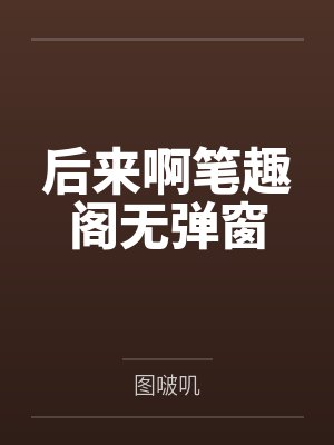 后来啊笔趣阁无弹窗