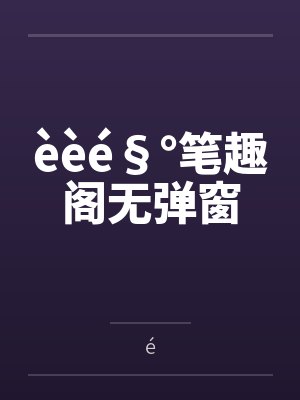 èèé§°笔趣阁无弹窗