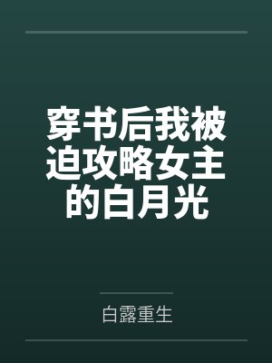 穿书后我被迫攻略女主的白月光百度云笔趣阁 穿书后我被迫攻略女主的白月光百度云笔趣阁