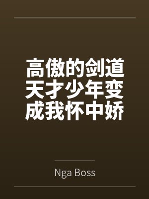 高傲的剑道天才少年变成我怀中娇羞的剑灵美少女全文免费阅读 高傲的剑道天才少年变成我怀中娇羞的剑灵美少女全文免费阅读