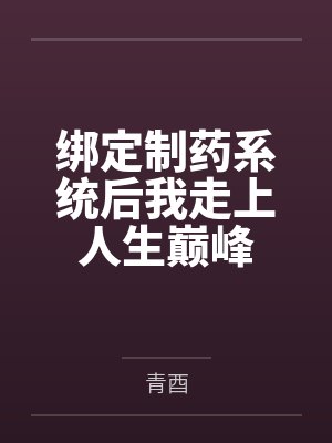 绑定制药系统后我走上人生巅峰 绑定制药系统后我走上人生巅峰