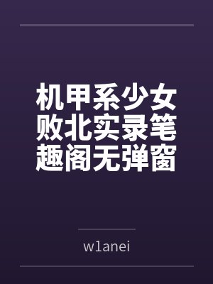 机甲系少女败北实录笔趣阁无弹窗