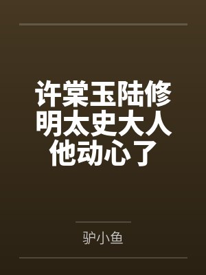 许棠玉陆修明太史大人他动心了