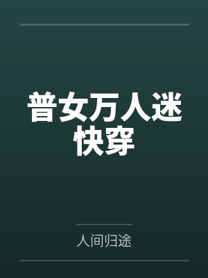 普女万人迷快穿 普女万人迷快穿