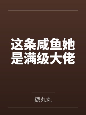 这条咸鱼她是满级大佬 这条咸鱼她是满级大佬