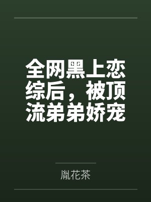 陆朝朝秦夕全网黑上恋综后,被顶流弟弟娇宠 陆朝朝秦夕全网黑上恋综后,被顶流弟弟娇宠