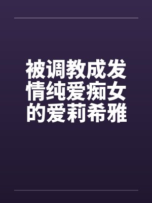 被调教成发情纯爱痴女的爱莉希雅在舰长调教中高潮迭起by佚名笔趣阁无弹窗 被调教成发情纯爱痴女的爱莉希雅在舰长调教中高潮迭起by佚名笔趣阁无弹窗
