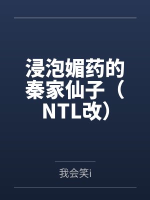 浸泡媚药的秦家仙子(NTL改) 浸泡媚药的秦家仙子(NTL改)